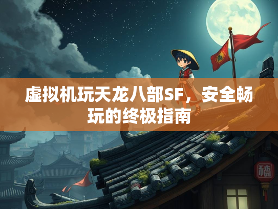 虚拟机玩天龙八部SF，安全畅玩的终极指南  第1张