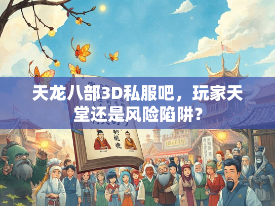 天龙八部3D私服吧，玩家天堂还是风险陷阱？  第1张