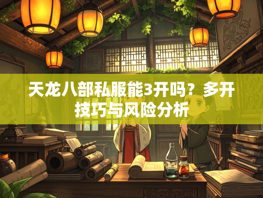 天龙八部私服能3开吗？多开技巧与风险分析  第1张