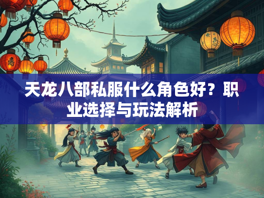 天龙八部私服什么角色好？职业选择与玩法解析  第1张