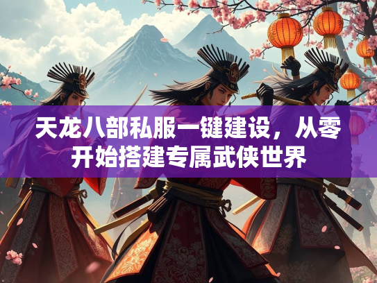 天龙八部私服一键建设，从零开始搭建专属武侠世界  第2张