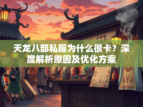 天龙八部私服为什么很卡？深度解析原因及优化方案  第3张