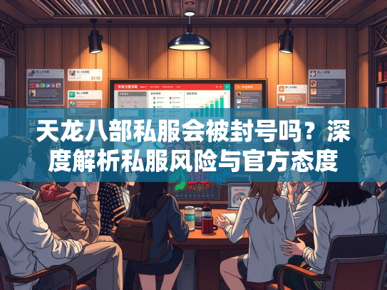 天龙八部私服会被封号吗？深度解析私服风险与官方态度  第1张