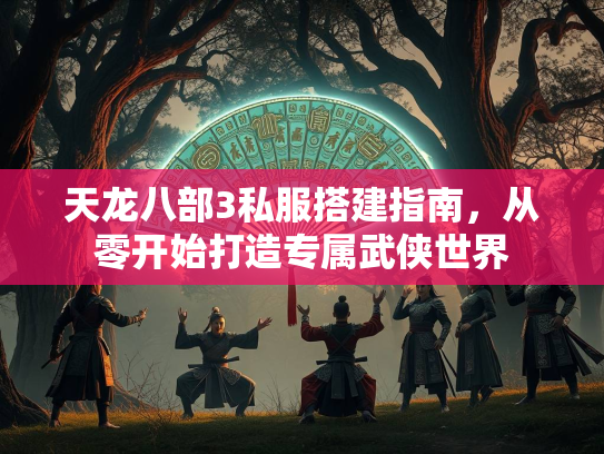 天龙八部3私服搭建指南，从零开始打造专属武侠世界  第3张
