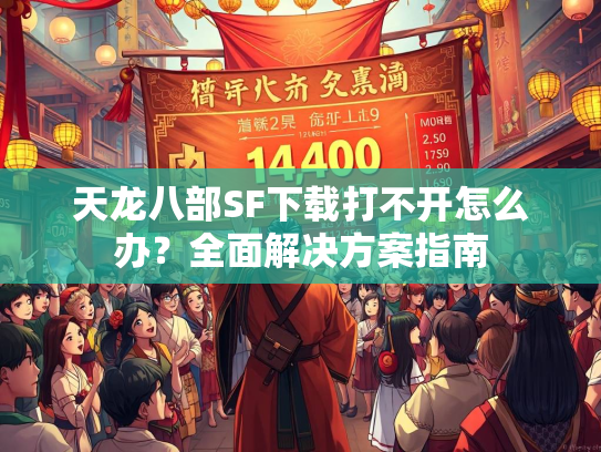 天龙八部SF下载打不开怎么办？全面解决方案指南  第3张