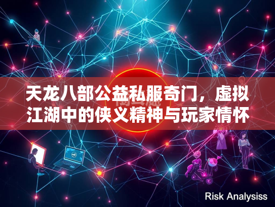 天龙八部公益私服奇门，虚拟江湖中的侠义精神与玩家情怀  第4张
