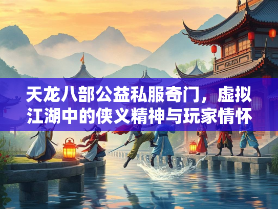 天龙八部公益私服奇门，虚拟江湖中的侠义精神与玩家情怀  第1张