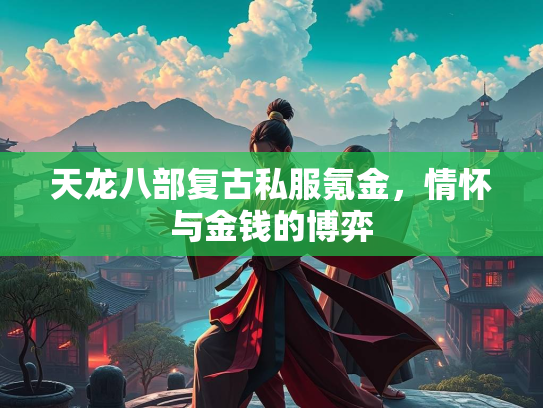天龙八部复古私服氪金，情怀与金钱的博弈  第3张