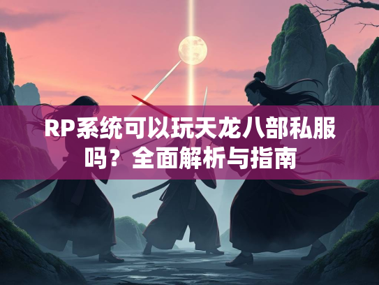 RP系统可以玩天龙八部私服吗？全面解析与指南  第3张