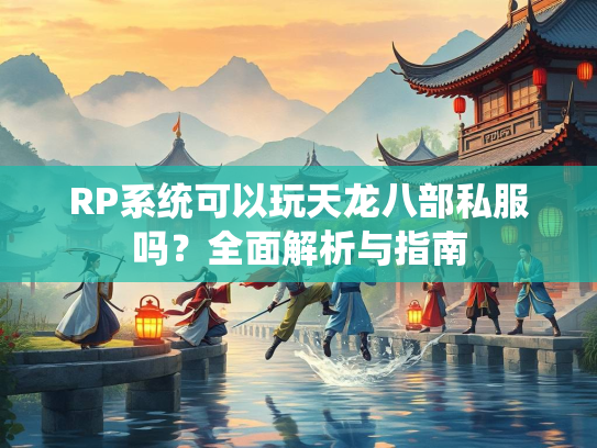 RP系统可以玩天龙八部私服吗？全面解析与指南  第1张