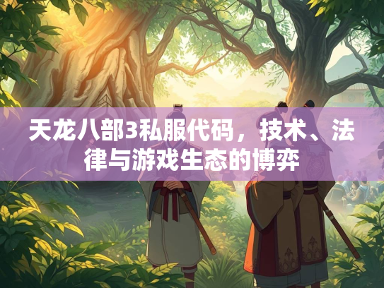 天龙八部3私服代码，技术、法律与游戏生态的博弈  第1张