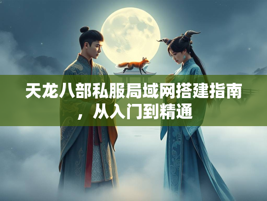 天龙八部私服局域网搭建指南，从入门到精通  第2张