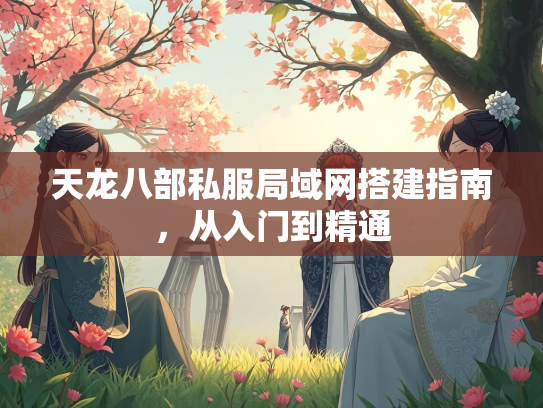 天龙八部私服局域网搭建指南，从入门到精通  第1张