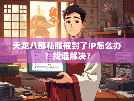 天龙八部私服被封了IP怎么办？找谁解决？  第3张
