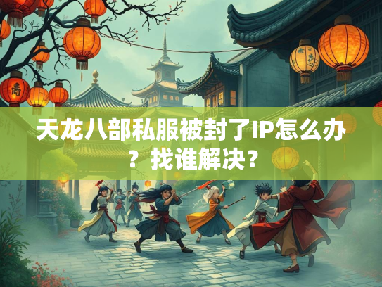 天龙八部私服被封了IP怎么办？找谁解决？  第4张