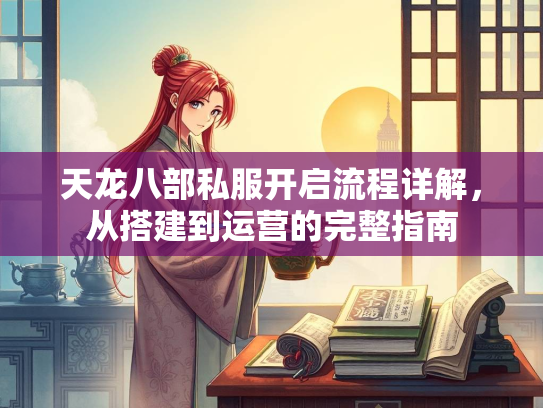 天龙八部私服开启流程详解，从搭建到运营的完整指南  第2张
