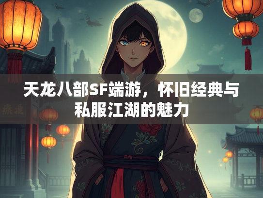 天龙八部SF端游，怀旧经典与私服江湖的魅力  第3张