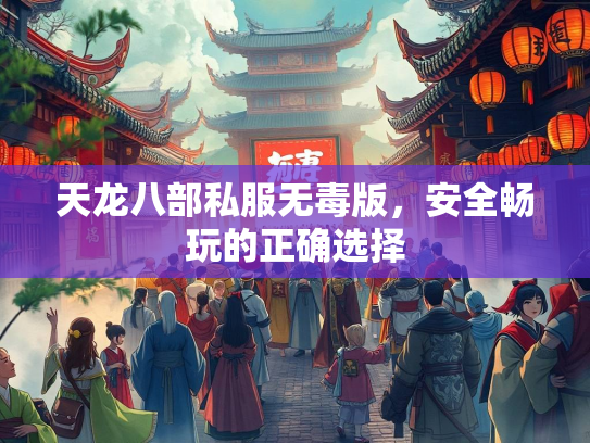 天龙八部私服无毒版，安全畅玩的正确选择  第1张
