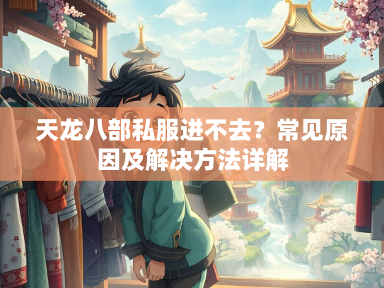 天龙八部私服进不去？常见原因及解决方法详解  第2张