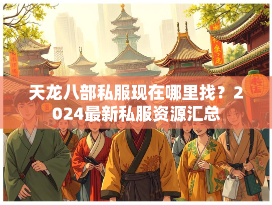 天龙八部私服现在哪里找？2024最新私服资源汇总  第3张