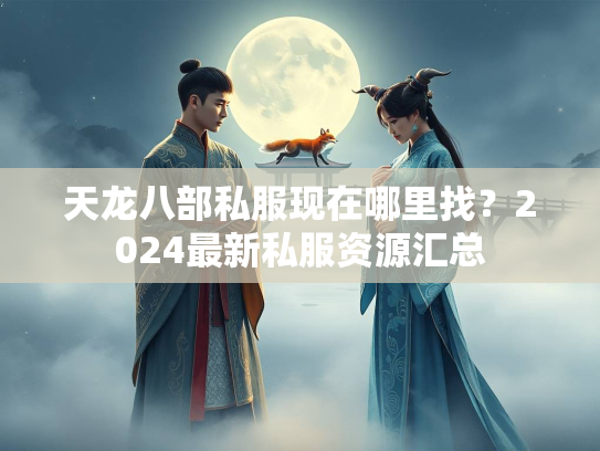 天龙八部私服现在哪里找？2024最新私服资源汇总  第1张