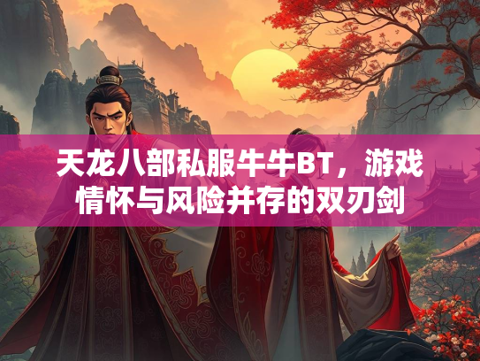 天龙八部私服牛牛BT，游戏情怀与风险并存的双刃剑  第1张