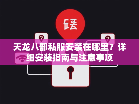 天龙八部私服安装在哪里？详细安装指南与注意事项  第2张