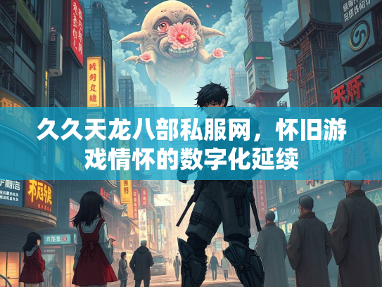 久久天龙八部私服网，怀旧游戏情怀的数字化延续  第4张