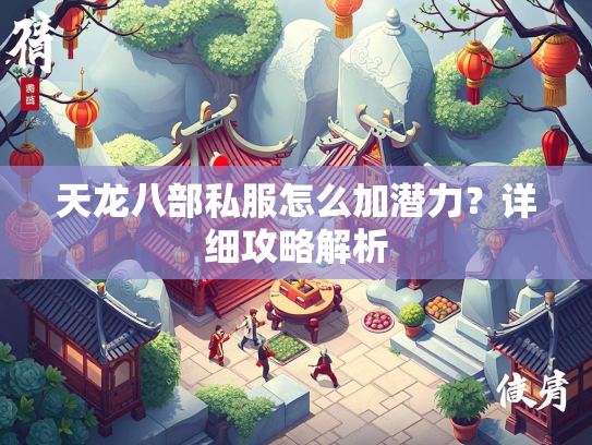 天龙八部私服怎么加潜力？详细攻略解析  第2张