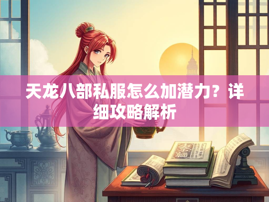 天龙八部私服怎么加潜力？详细攻略解析  第1张