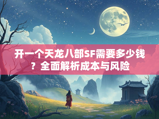开一个天龙八部SF需要多少钱？全面解析成本与风险  第4张