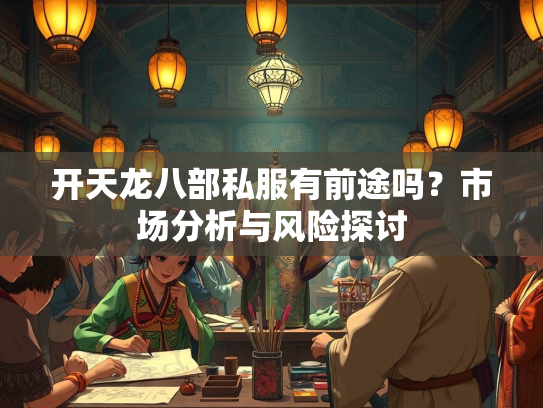 开天龙八部私服有前途吗？市场分析与风险探讨  第2张
