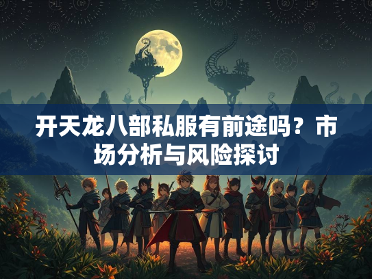 开天龙八部私服有前途吗？市场分析与风险探讨  第1张