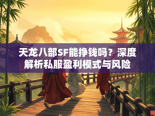 天龙八部SF能挣钱吗？深度解析私服盈利模式与风险  第1张