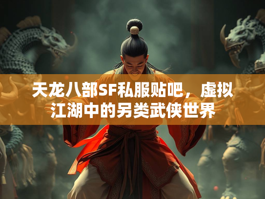 天龙八部SF私服贴吧，虚拟江湖中的另类武侠世界  第4张