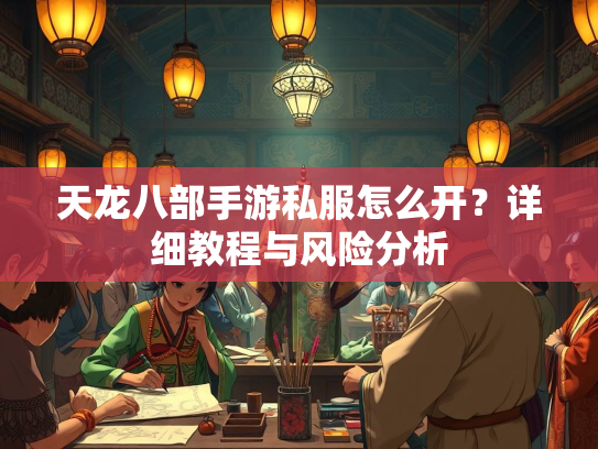 天龙八部手游私服怎么开？详细教程与风险分析  第4张