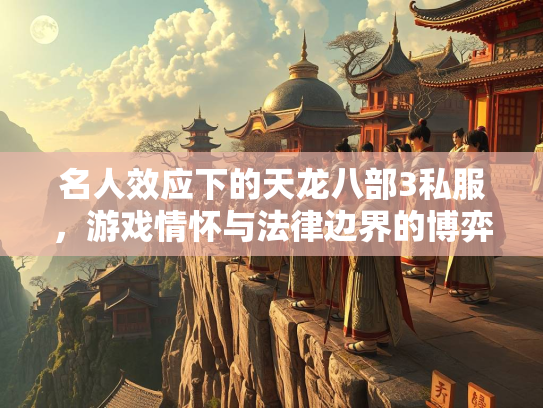 名人效应下的天龙八部3私服，游戏情怀与法律边界的博弈  第2张