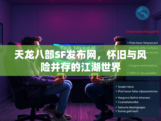 天龙八部SF发布网，怀旧与风险并存的江湖世界  第2张