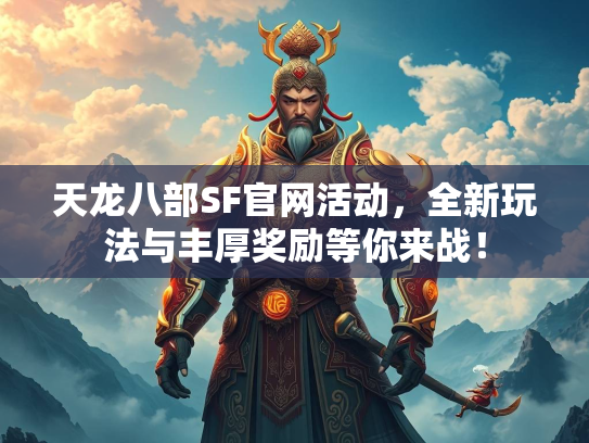 天龙八部SF官网活动，全新玩法与丰厚奖励等你来战！  第3张
