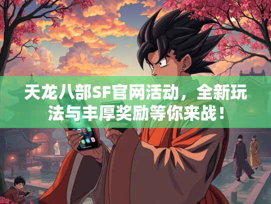 天龙八部SF官网活动，全新玩法与丰厚奖励等你来战！  第1张