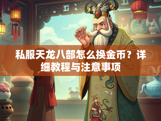 私服天龙八部怎么换金币？详细教程与注意事项  第2张
