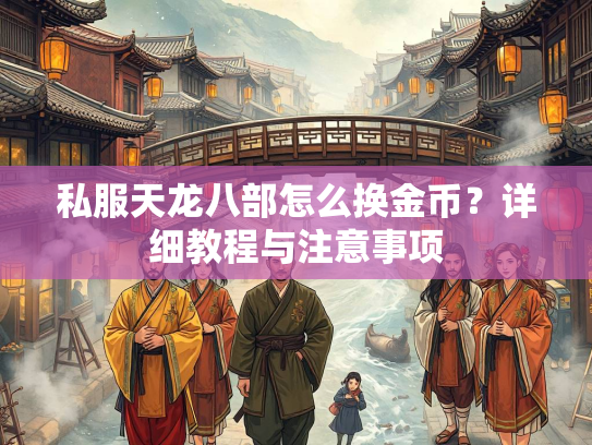 私服天龙八部怎么换金币？详细教程与注意事项  第3张