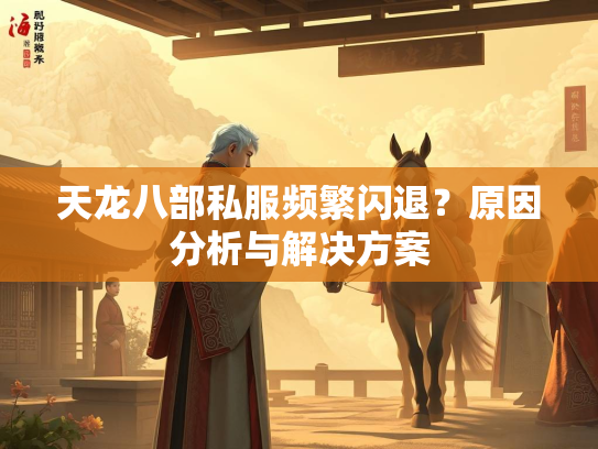 天龙八部私服频繁闪退？原因分析与解决方案  第4张