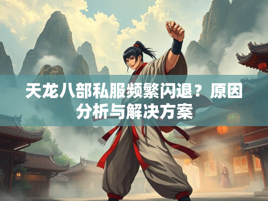 天龙八部私服频繁闪退？原因分析与解决方案  第2张