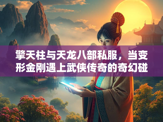 擎天柱与天龙八部私服，当变形金刚遇上武侠传奇的奇幻碰撞  第2张