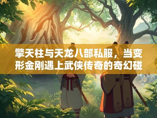 擎天柱与天龙八部私服，当变形金刚遇上武侠传奇的奇幻碰撞  第3张
