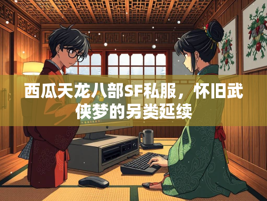 西瓜天龙八部SF私服，怀旧武侠梦的另类延续  第1张