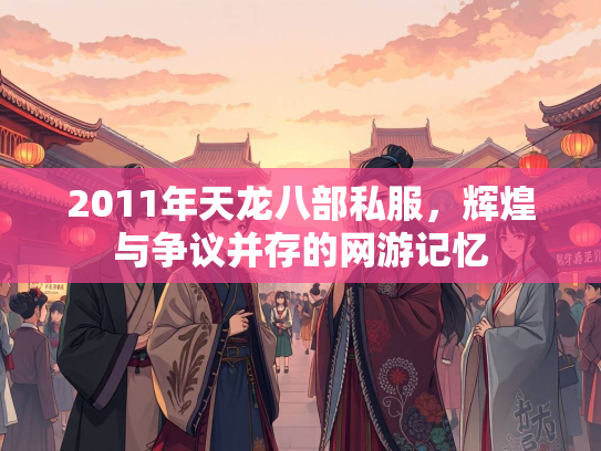 2011年天龙八部私服，辉煌与争议并存的网游记忆  第1张