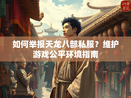 如何举报天龙八部私服？维护游戏公平环境指南  第3张