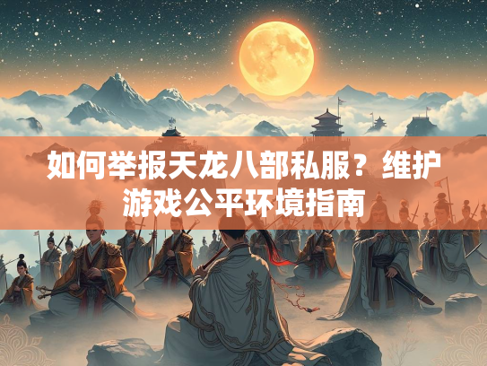 如何举报天龙八部私服？维护游戏公平环境指南  第1张